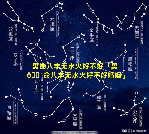 男命八字无水火好不好「男 🐠 命八字无水火好不好婚姻」